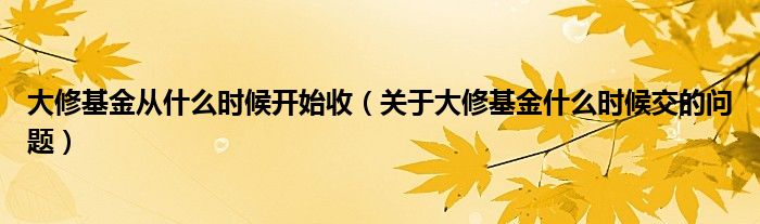 大修基金从什么时候开始收(关于大修基金什么时候交的问题)
