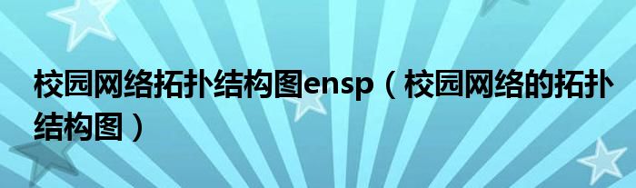 校园网络拓扑结构图ensp(校园网络的拓扑结构图)
