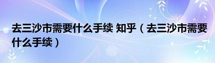 去三沙市需要什么手续 知乎(去三沙市需要什么手续)