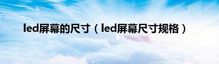led屏幕的尺寸(led屏幕尺寸规格)
