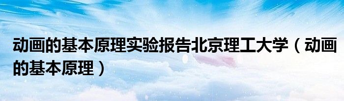 动画的基本原理实验报告北京理工大学(动画的基本原理)