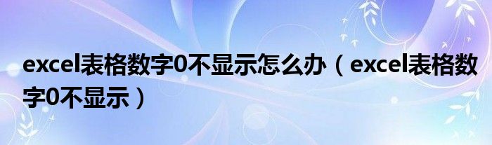 excel表格数字0不显示怎么办(excel表格数字0不显示)