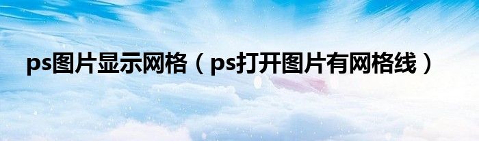 ps图片显示网格(ps打开图片有网格线)