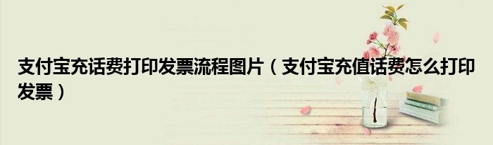 支付宝充话费打印发票流程图片(支付宝充值话费怎么打印发票)