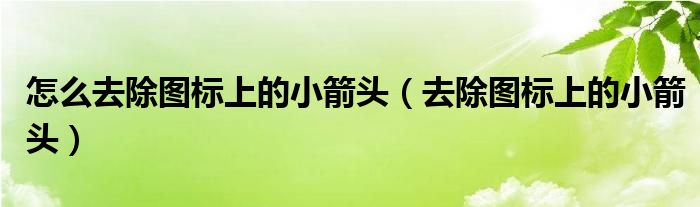 怎么去除图标上的小箭头(去除图标上的小箭头)