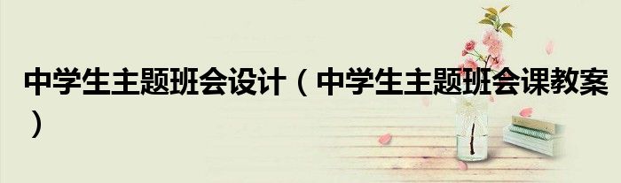 中学生主题班会设计(中学生主题班会课教案)