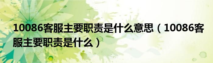 10086客服主要职责是什么意思(10086客服主要职责是什么)