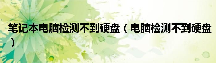 笔记本电脑检测不到硬盘(电脑检测不到硬盘)