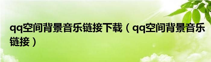 qq空间背景音乐链接下载(qq空间背景音乐链接)