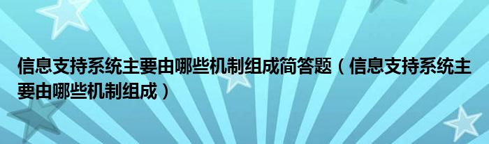 信息支持系统主要由哪些机制组成简答题(信息支持系统主要由哪些机制组成)