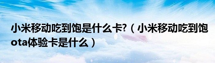 小米移动吃到饱是什么卡?(小米移动吃到饱ota体验卡是什么)