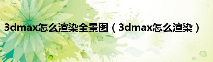 3dmax怎么渲染全景图(3dmax怎么渲染)