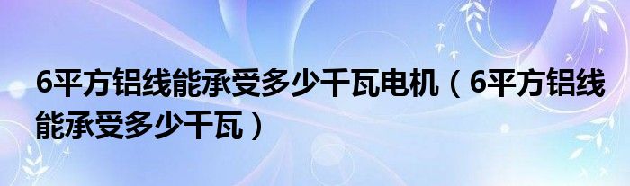6平方铝线能承受多少千瓦电机(6平方铝线能承受多少千瓦)