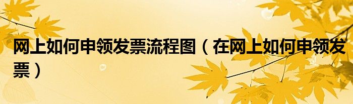 网上如何申领发票流程图(在网上如何申领发票)