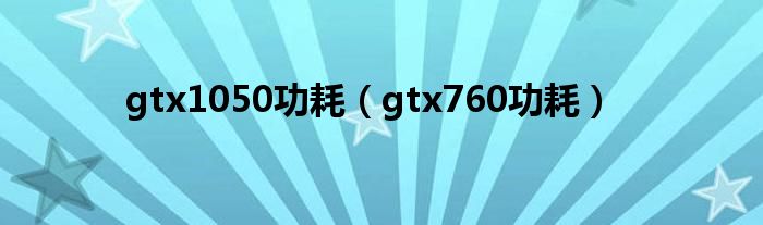 gtx1050功耗（gtx760功耗）
