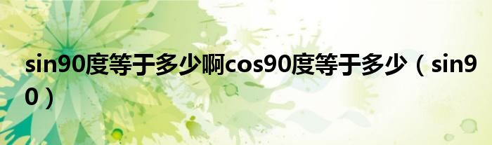 sin90度等于多少啊cos90度等于多少(sin90)