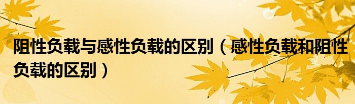 阻性负载与感性负载的区别(感性负载和阻性负载的区别)