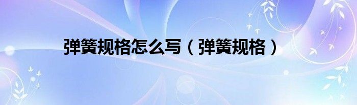 弹簧规格怎么写(弹簧规格)
