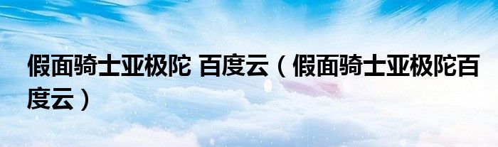 假面骑士亚极陀 百度云(假面骑士亚极陀百度云)