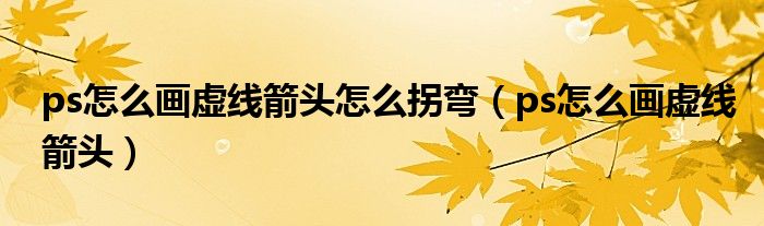ps怎么画虚线箭头怎么拐弯(ps怎么画虚线箭头)