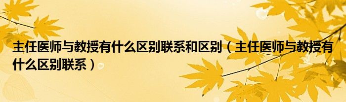 主任医师与教授有什么区别联系和区别(主任医师与教授有什么区别联系)