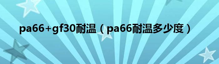 pa66+gf30耐温（pa66耐温多少度）