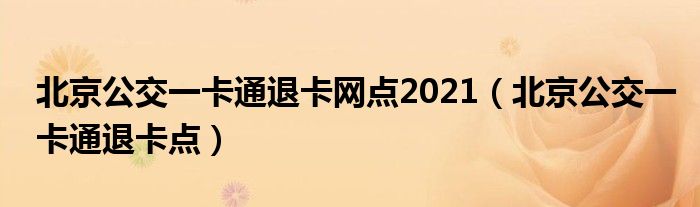 北京公交一卡通退卡网点2021（北京公交一卡通退卡点）