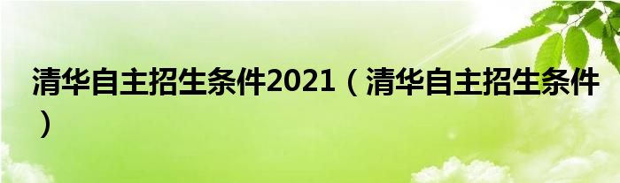 清华自主招生条件2021（清华自主招生条件）