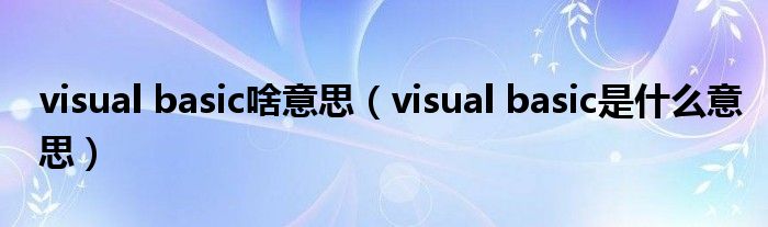 visual basic啥意思（visual basic是什么意思）
