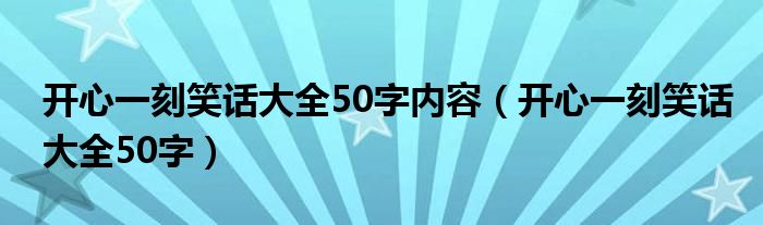 开心一刻笑话大全50字内容（开心一刻笑话大全50字）