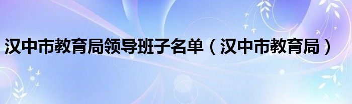 汉中市教育局领导班子名单（汉中市教育局）