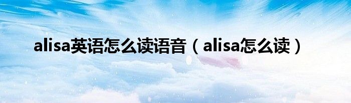 alisa英语怎么读语音（alisa怎么读）