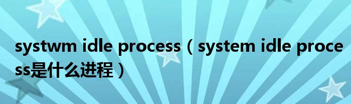 systwm idle process（system idle process是什么进程）