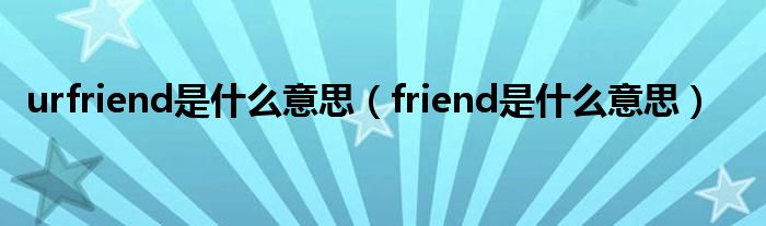 urfriend是什么意思（friend是什么意思）
