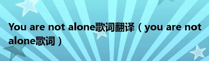 You are not alone歌词翻译（you are not alone歌词）