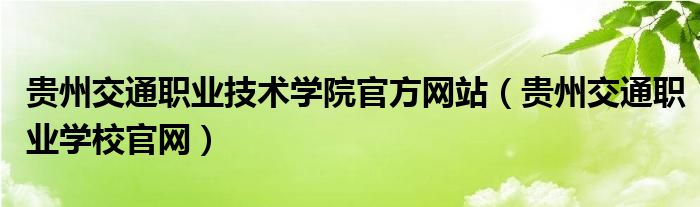 贵州交通职业技术学院官方网站（贵州交通职业学校官网）