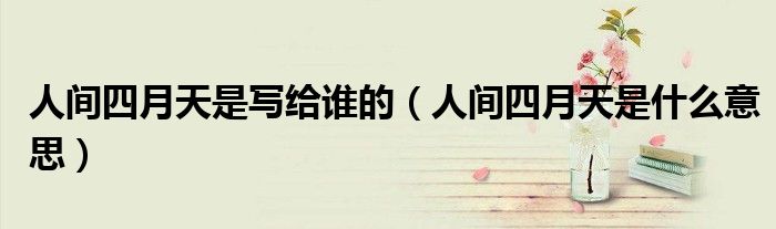 人间四月天是写给谁的(人间四月天是什么意思)