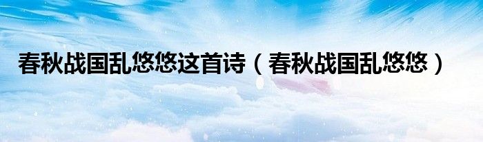 春秋战国乱悠悠这首诗(春秋战国乱悠悠)