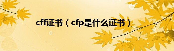 cff证书(cfp是什么证书)