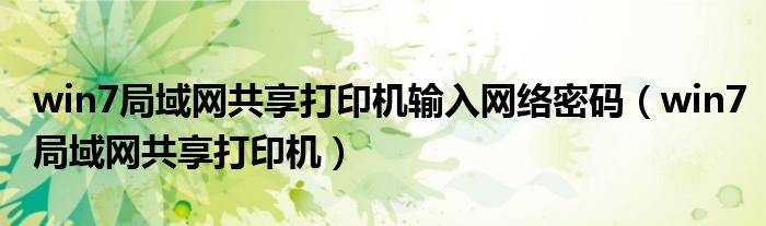 win7局域网共享打印机输入网络密码(win7局域网共享打印机)