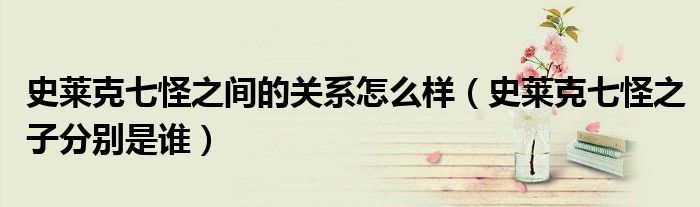 史莱克七怪之间的关系怎么样(史莱克七怪之子分别是谁)