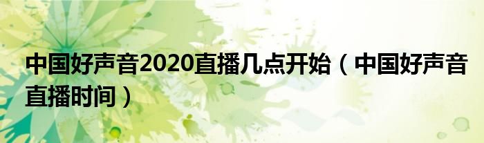 中国好声音2020直播几点开始（中国好声音直播时间）