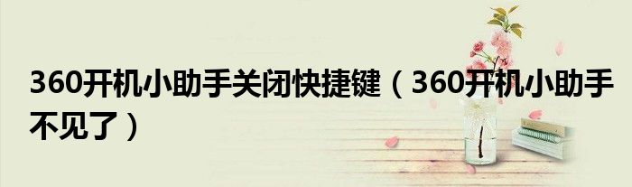 360开机小助手关闭快捷键(360开机小助手不见了)