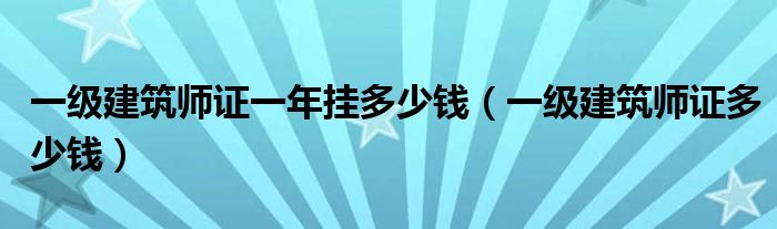 一级建筑师证一年挂多少钱(一级建筑师证多少钱)