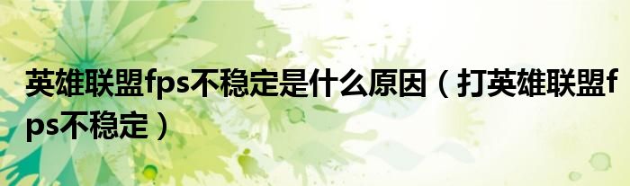 英雄联盟fps不稳定是什么原因(打英雄联盟fps不稳定)