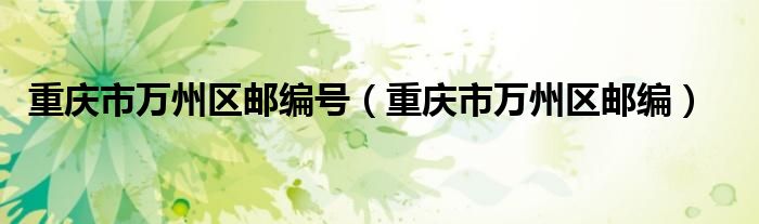 重庆市万州区邮编号(重庆市万州区邮编)