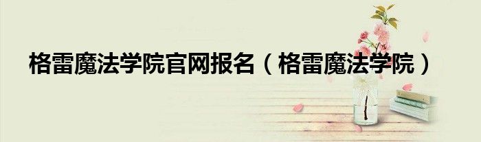 格雷魔法学院官网报名(格雷魔法学院)