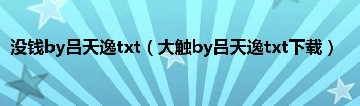 没钱by吕天逸txt(大触by吕天逸txt下载)