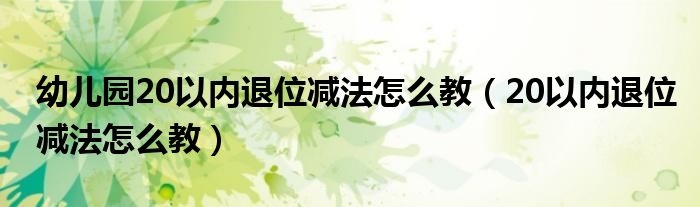 幼儿园20以内退位减法怎么教(20以内退位减法怎么教)