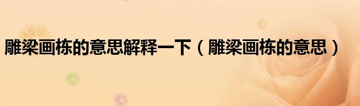 雕梁画栋的意思解释一下(雕梁画栋的意思)